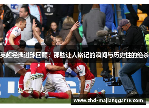 英超经典进球回顾:那些让人铭记的瞬间与历史性的绝杀 英超经典进球回顾:那些让人铭记的瞬间与历史性的绝杀