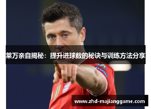 莱万亲自揭秘:提升进球数的秘诀与训练方法分享 莱万亲自揭秘:提升进球数的秘诀与训练方法分享