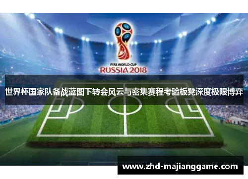 世界杯国家队备战蓝图下转会风云与密集赛程考验板凳深度极限博弈