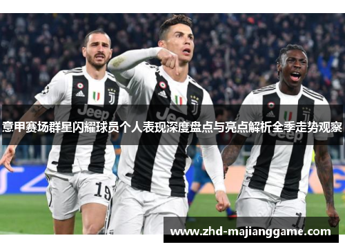 意甲赛场群星闪耀球员个人表现深度盘点与亮点解析全季走势观察