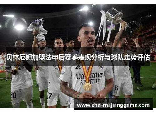 贝林厄姆加盟法甲后赛季表现分析与球队走势评估