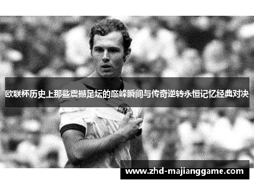 欧联杯历史上那些震撼足坛的巅峰瞬间与传奇逆转永恒记忆经典对决 欧联杯历史上那些震撼足坛的巅峰瞬间与传奇逆转永恒记忆经典对决