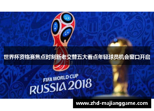 世界杯资格赛焦点时刻新老交替五大看点年轻球员机会窗口开启