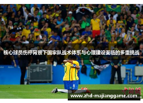 核心球员伤停背景下国家队战术体系与心理建设面临的多重挑战