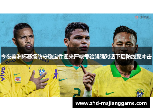 今夜美洲杯赛场防守稳定性迎来严峻考验强强对话下后防线受冲击
