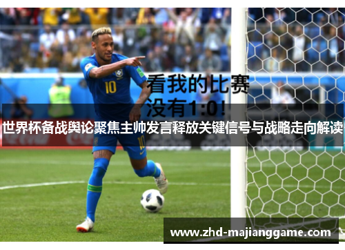 世界杯备战舆论聚焦主帅发言释放关键信号与战略走向解读