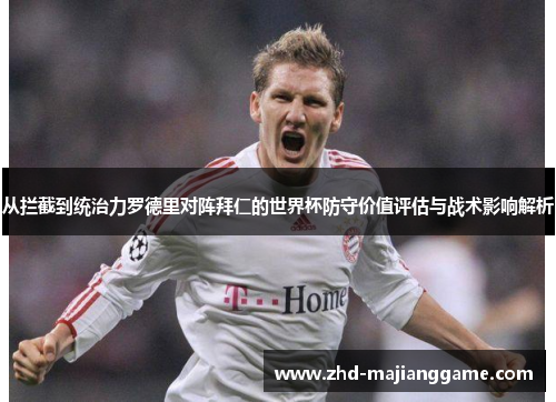 从拦截到统治力罗德里对阵拜仁的世界杯防守价值评估与战术影响解析 从拦截到统治力罗德里对阵拜仁的世界杯防守价值评估与战术影响解析