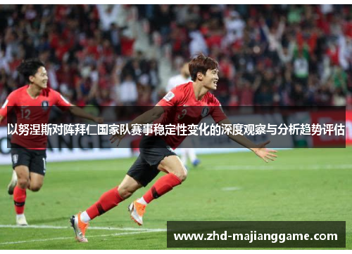 以努涅斯对阵拜仁国家队赛事稳定性变化的深度观察与分析趋势评估
