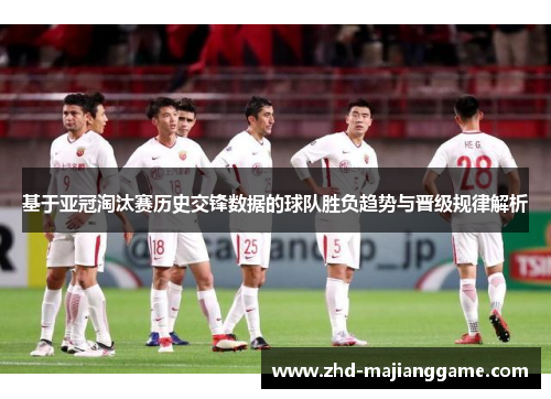 基于亚冠淘汰赛历史交锋数据的球队胜负趋势与晋级规律解析 基于亚冠淘汰赛历史交锋数据的球队胜负趋势与晋级规律解析