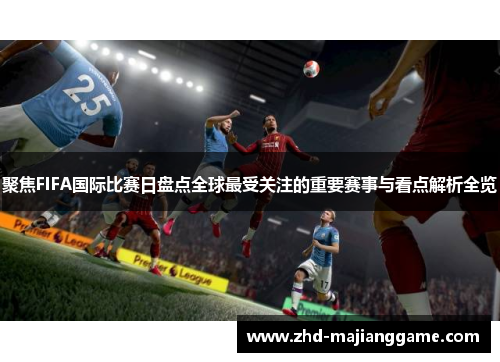 聚焦FIFA国际比赛日盘点全球最受关注的重要赛事与看点解析全览 聚焦FIFA国际比赛日盘点全球最受关注的重要赛事与看点解析全览